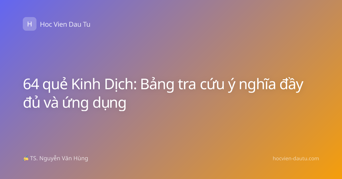 64 quẻ Kinh Dịch: Bảng tra cứu ý nghĩa đầy đủ và ứng dụng