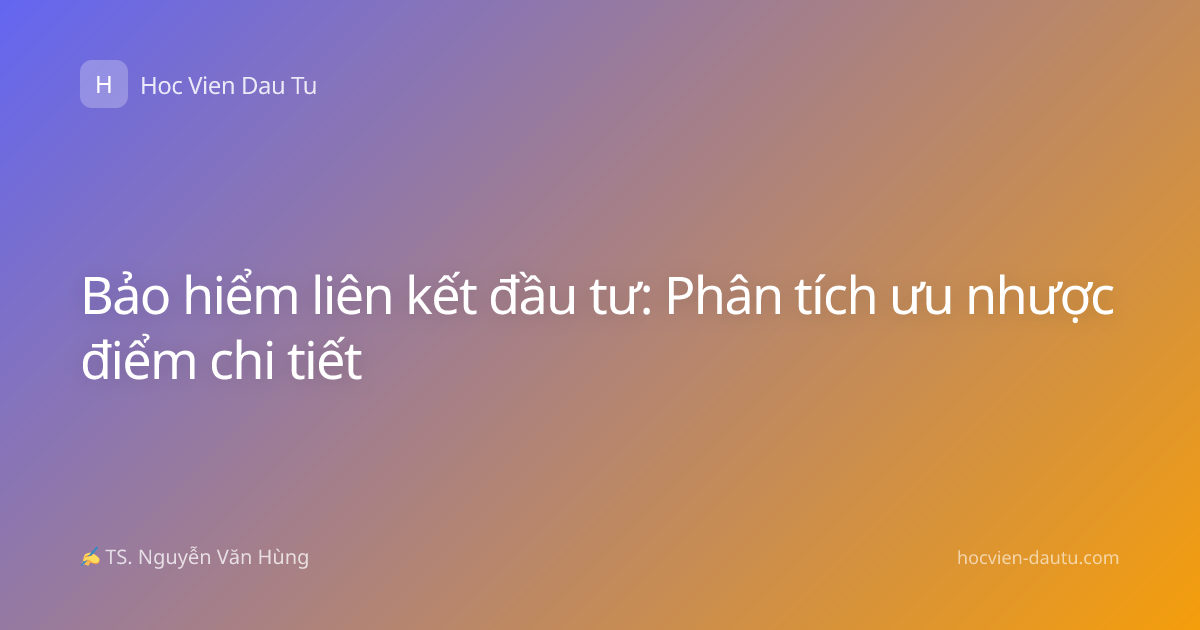 Bảo hiểm liên kết đầu tư: Phân tích ưu nhược điểm chi tiết