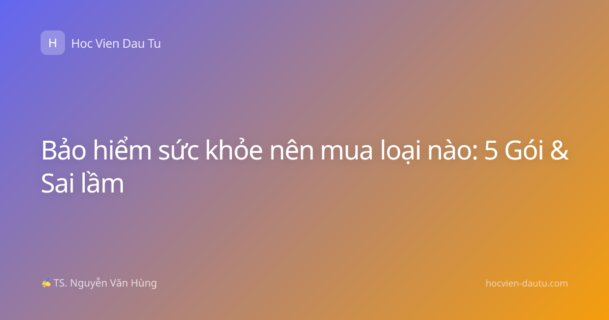 Bảo hiểm sức khỏe nên mua loại nào: 5 Gói & Sai lầm