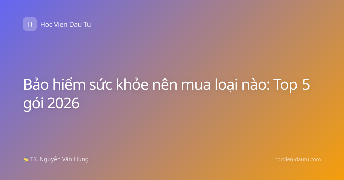 Bảo hiểm sức khỏe nên mua loại nào: Top 5 gói 2026