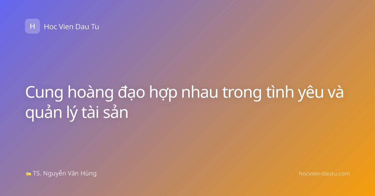 Cung hoàng đạo hợp nhau trong tình yêu và quản lý tài sản