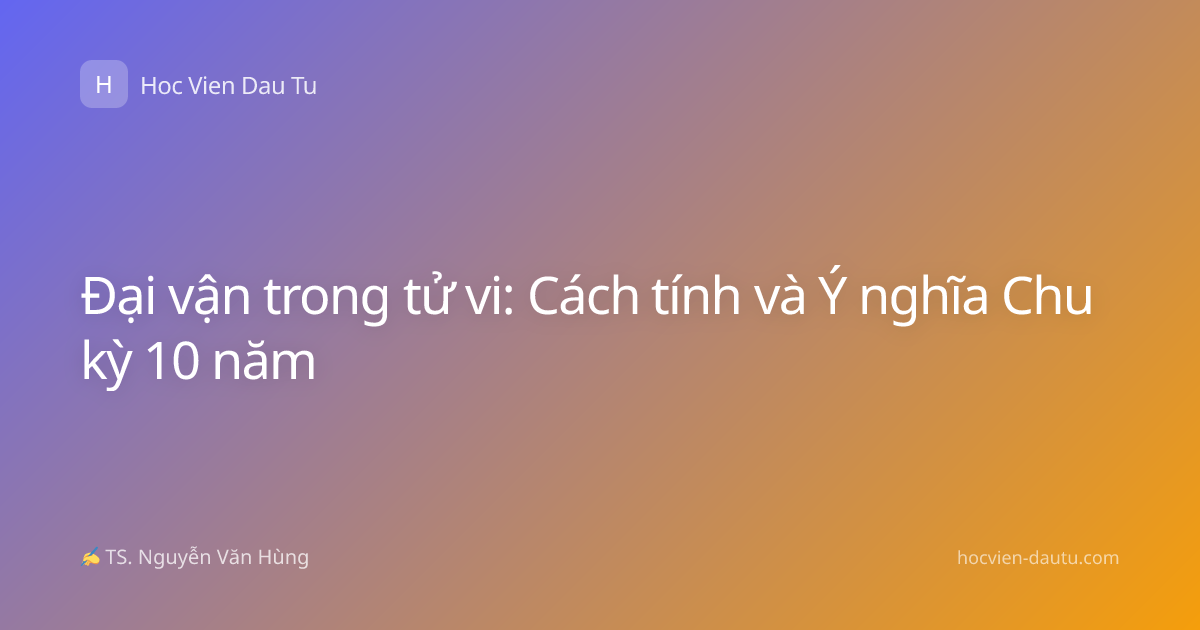 Đại vận trong tử vi: Cách tính và Ý nghĩa Chu kỳ 10 năm