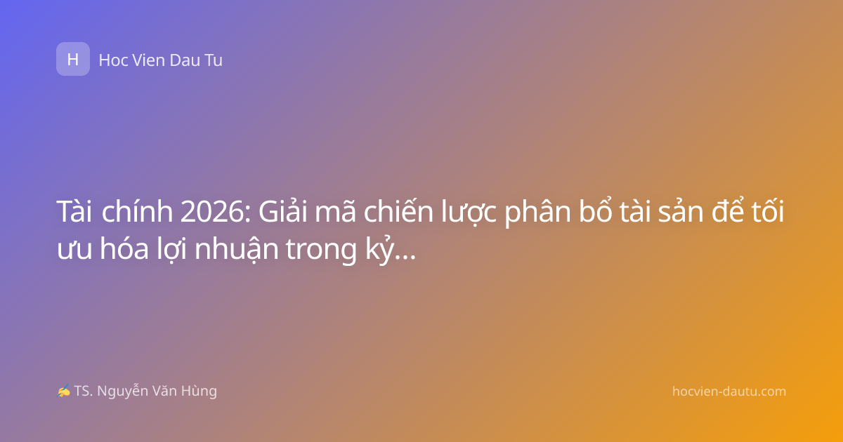 Tài chính 2026: Giải mã chiến lược phân bổ tài sản để tối ưu hóa lợi nhuận trong kỷ nguyên biến động