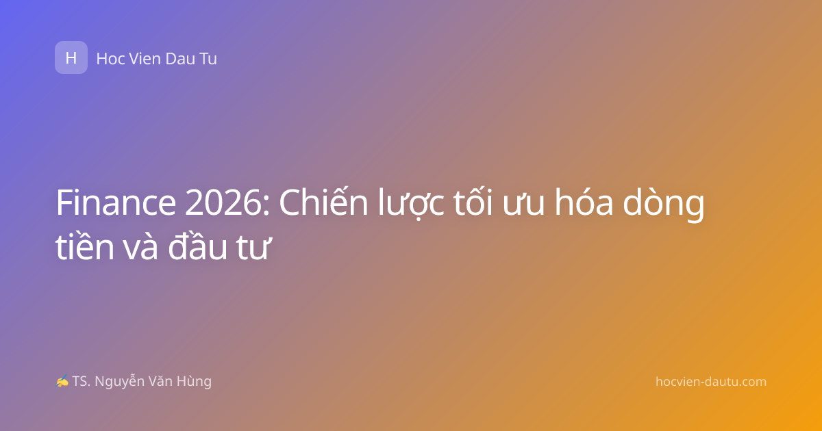 Finance 2026: Chiến lược tối ưu hóa dòng tiền và đầu tư