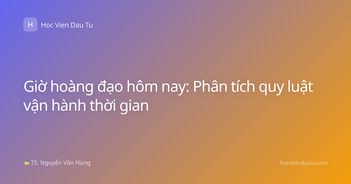 Giờ hoàng đạo hôm nay: Phân tích quy luật vận hành thời gian