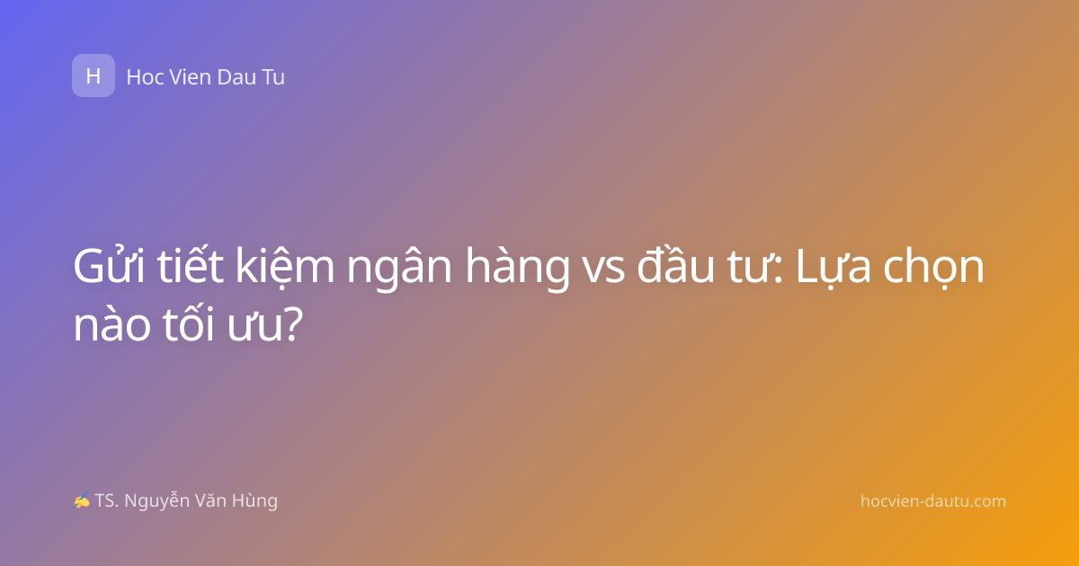 Gửi tiết kiệm ngân hàng vs đầu tư: Lựa chọn nào tối ưu?