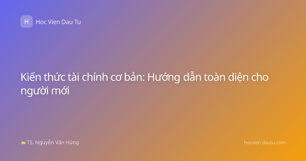 Kiến thức tài chính cơ bản: Hướng dẫn toàn diện cho người mới