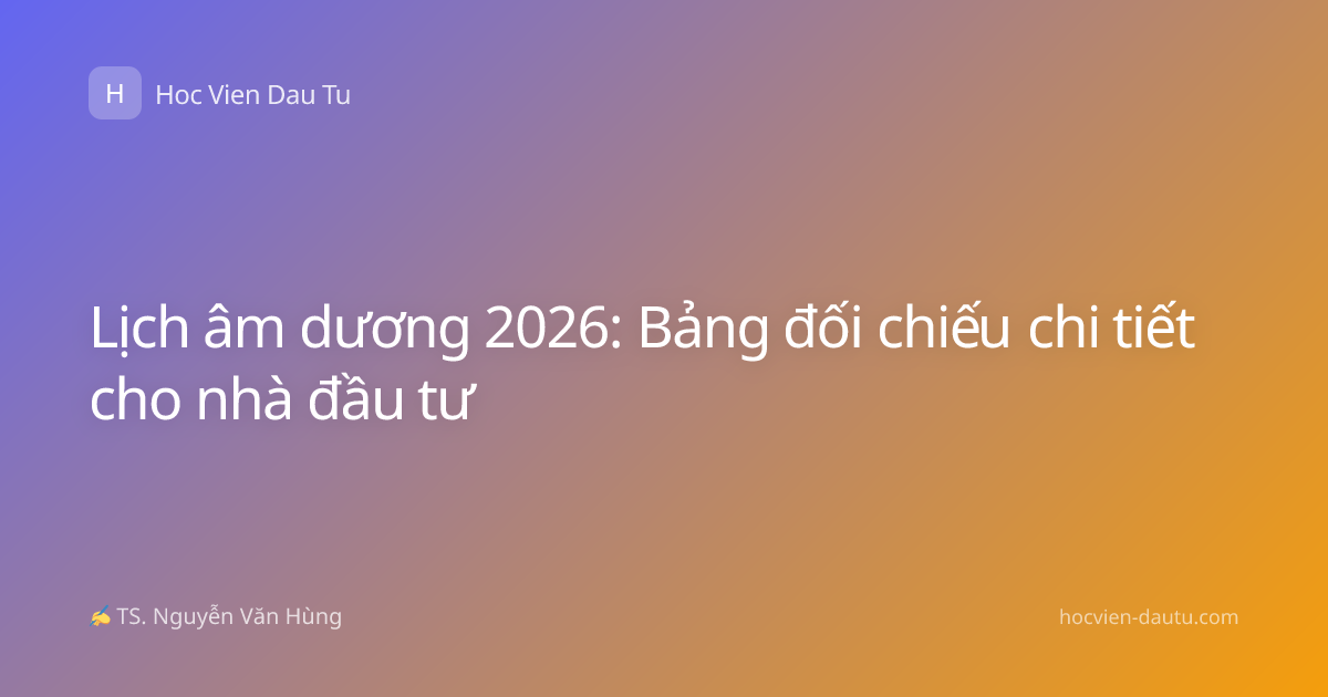 Lịch âm dương 2026: Bảng đối chiếu chi tiết cho nhà đầu tư