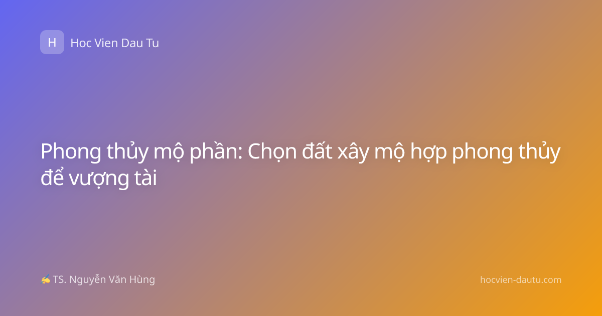 Phong thủy mộ phần: Chọn đất xây mộ hợp phong thủy để vượng tài