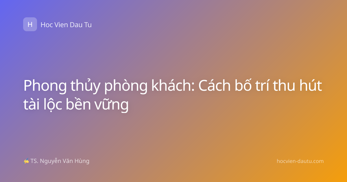 Phong thủy phòng khách: Cách bố trí thu hút tài lộc bền vững