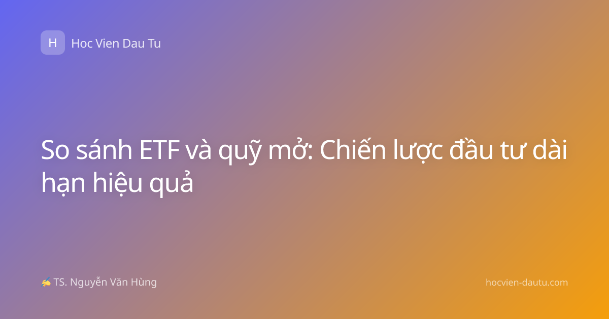 So sánh ETF và quỹ mở: Chiến lược đầu tư dài hạn hiệu quả
