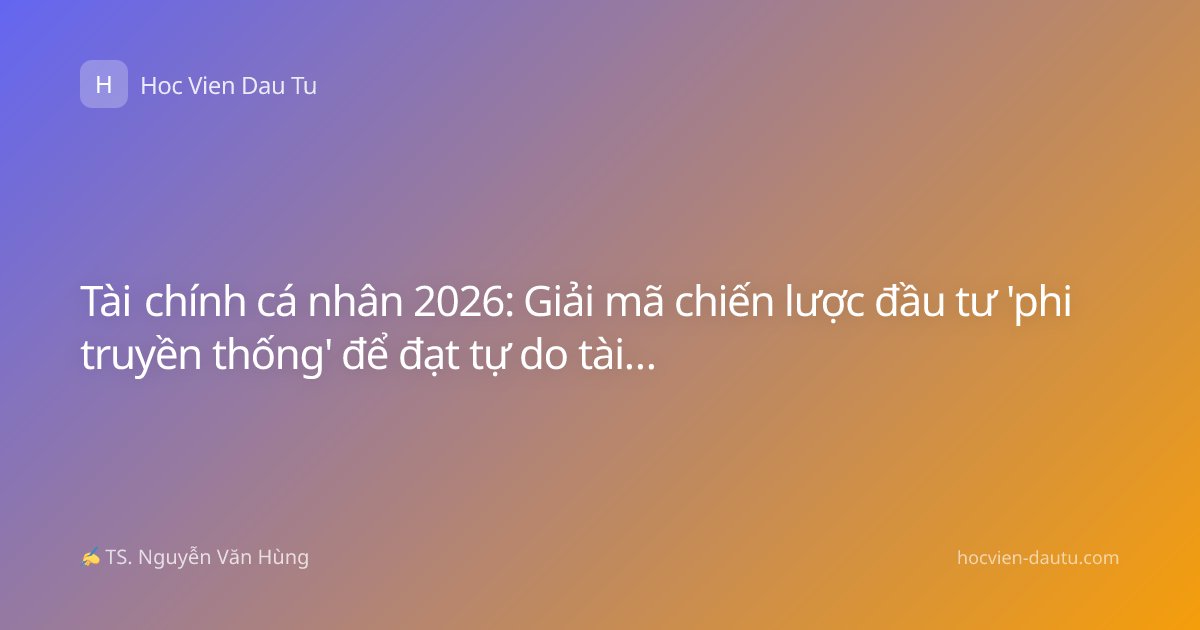 Tài chính cá nhân 2026: Giải mã chiến lược đầu tư 'phi truyền thống' để đạt tự do tài chính bền vững