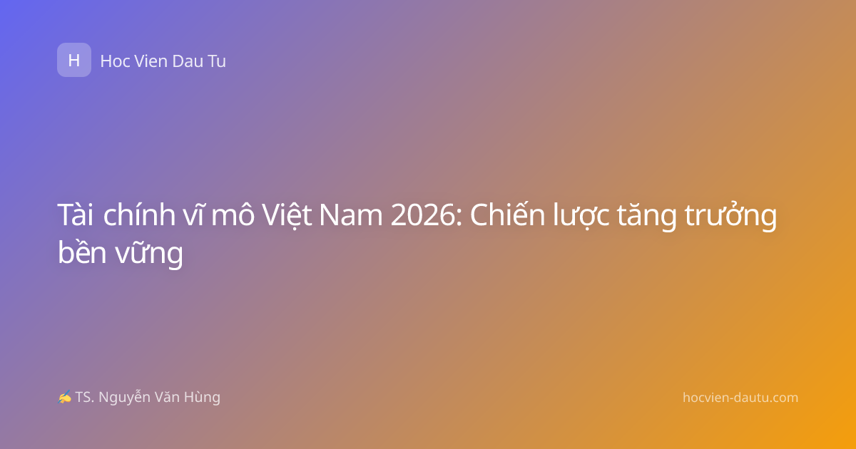 Tài chính vĩ mô Việt Nam 2026: Chiến lược tăng trưởng bền vững
