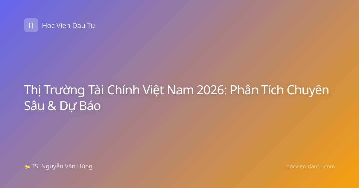 Thị Trường Tài Chính Việt Nam 2026: Phân Tích Chuyên Sâu & Dự Báo