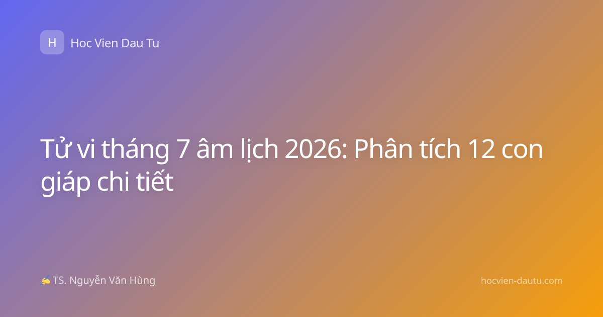 Tử vi tháng 7 âm lịch 2026: Phân tích 12 con giáp chi tiết